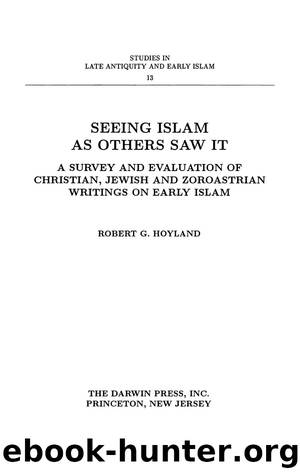 Seeing Islam as Others Saw It: A Survey and Evaluation of Christian, Jewish and Zoroastrian Writings on Early Islam by Robert G. Hoyland