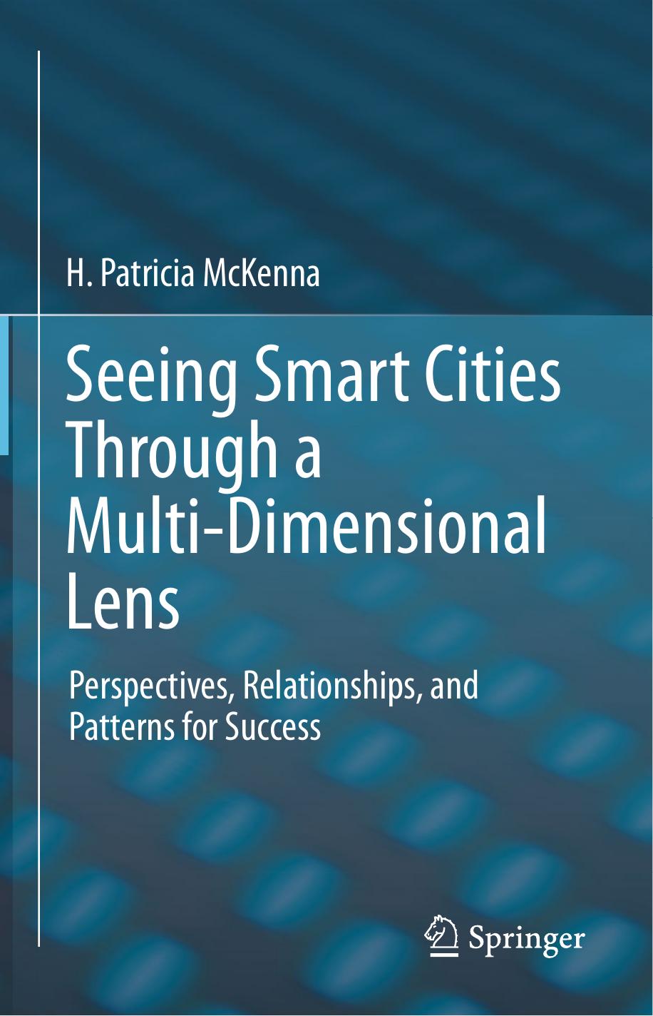 Seeing Smart Cities Through a Multi-Dimensional Lens: Perspectives, Relationships, and Patterns for Success by H. Patricia McKenna