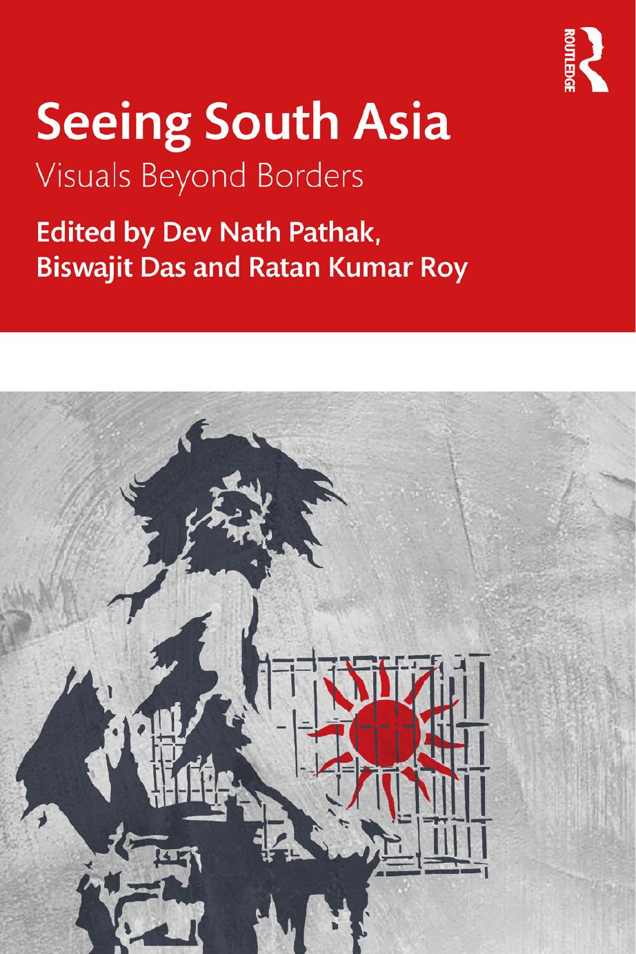 Seeing South Asia: Visuals Beyond Borders by Dev Nath Pathak Biswajit Das Ratan Kumar Roy
