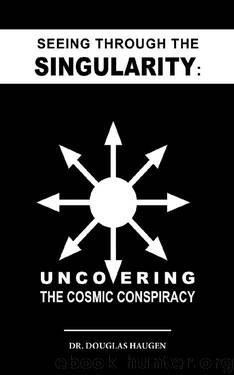 Seeing Through The Singularity: Uncovering The Cosmic Conspiracy by Douglas Haugen