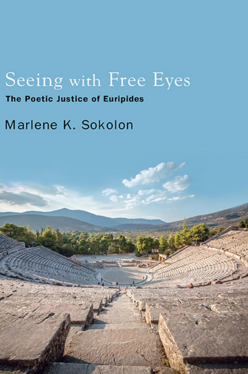 Seeing With Free Eyes: The Poetic Justice of Euripides by Marlene K. Sokolon