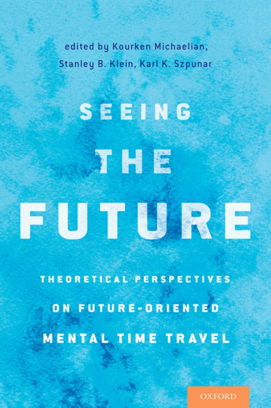 Seeing the Future : Theoretical Perspectives on Future-Oriented Mental Time Travel by Kourken Michaelian and Stanley B. Klein