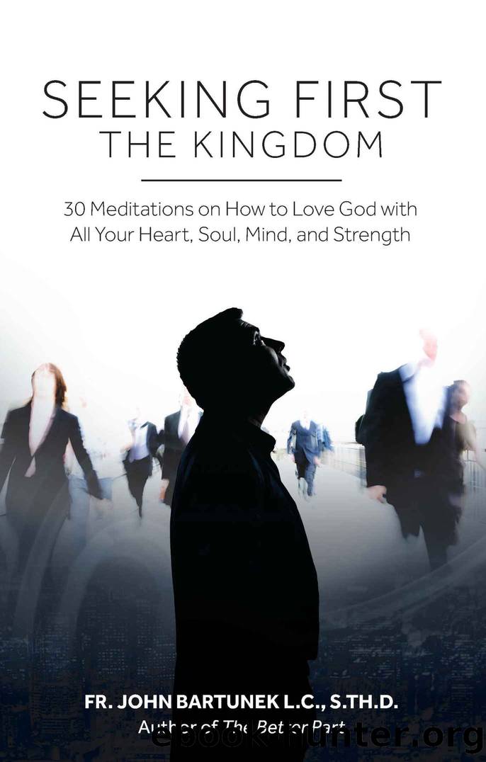 Seeking First the Kingdom: 30 Meditations on How to Love God with All Your Heart, Soul, Mind, and Strength by John Bartunek