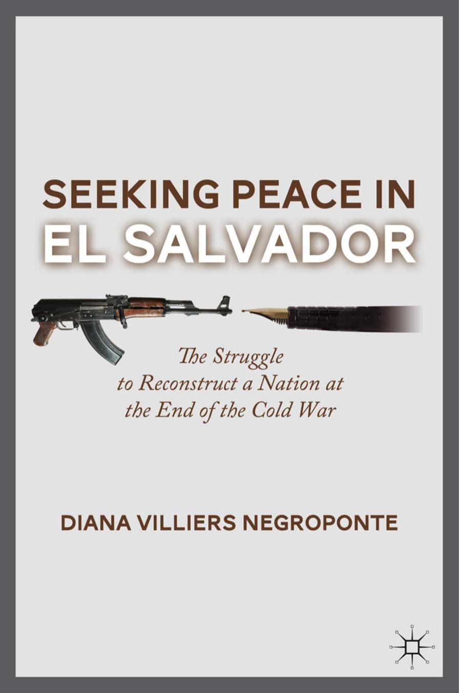 Seeking Peace in El Salvador: The Struggle to Reconstruct a Nation at the End of the Cold War by Diana Villiers Negroponte (auth.)