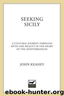 Seeking Sicily: A Cultural Journey Through Myth and Reality in the Heart of the Mediterranean by Keahey John