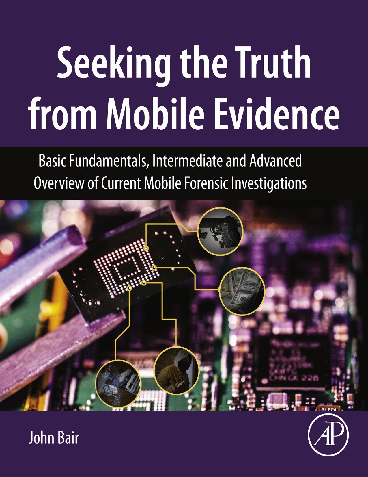 Seeking the Truth from Mobile Evidence - Basic Fundamentals, Intermediate and Advanced Overview of Current Mobile Forensic Investigations by John Bair
