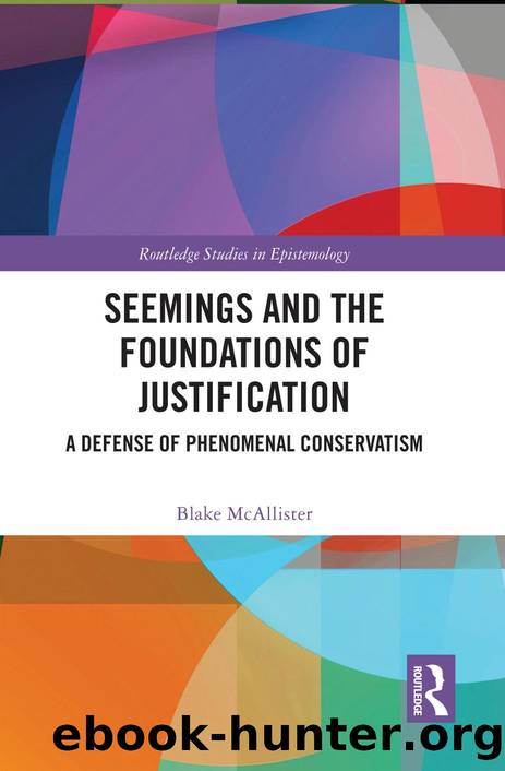 Seemings and the Foundations of Justification: A Defense of Phenomenal Conservatism by Blake McAllister