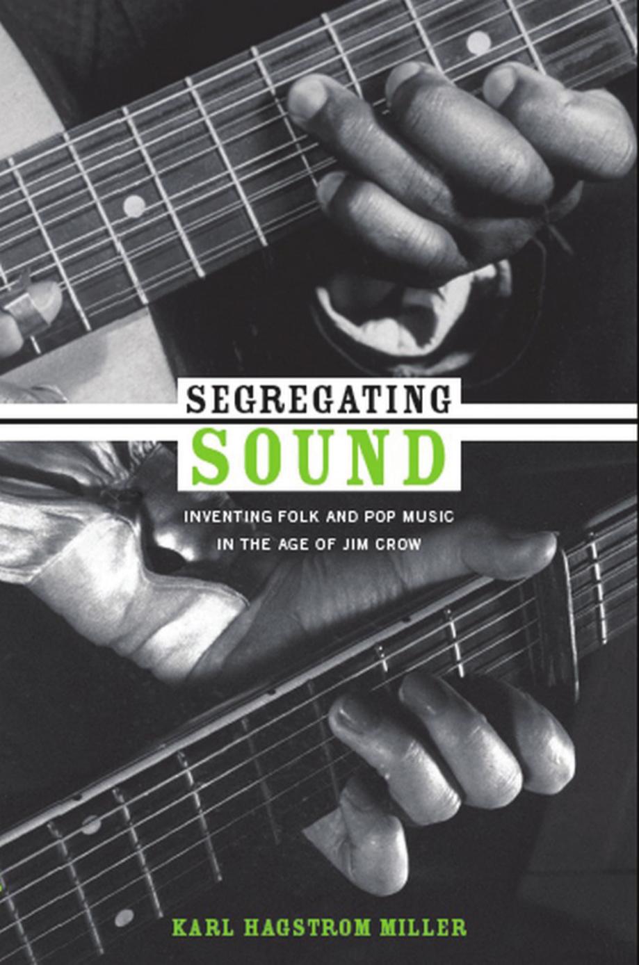 Segregating Sound: Inventing Folk and Pop Music in the Age of Jim Crow by Karl Hagstrom Miller