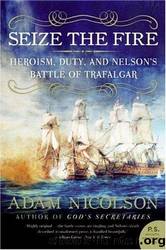 Seize the Fire: Heroism, Duty, and Nelson's Battle of Trafalgar by Adam Nicolson