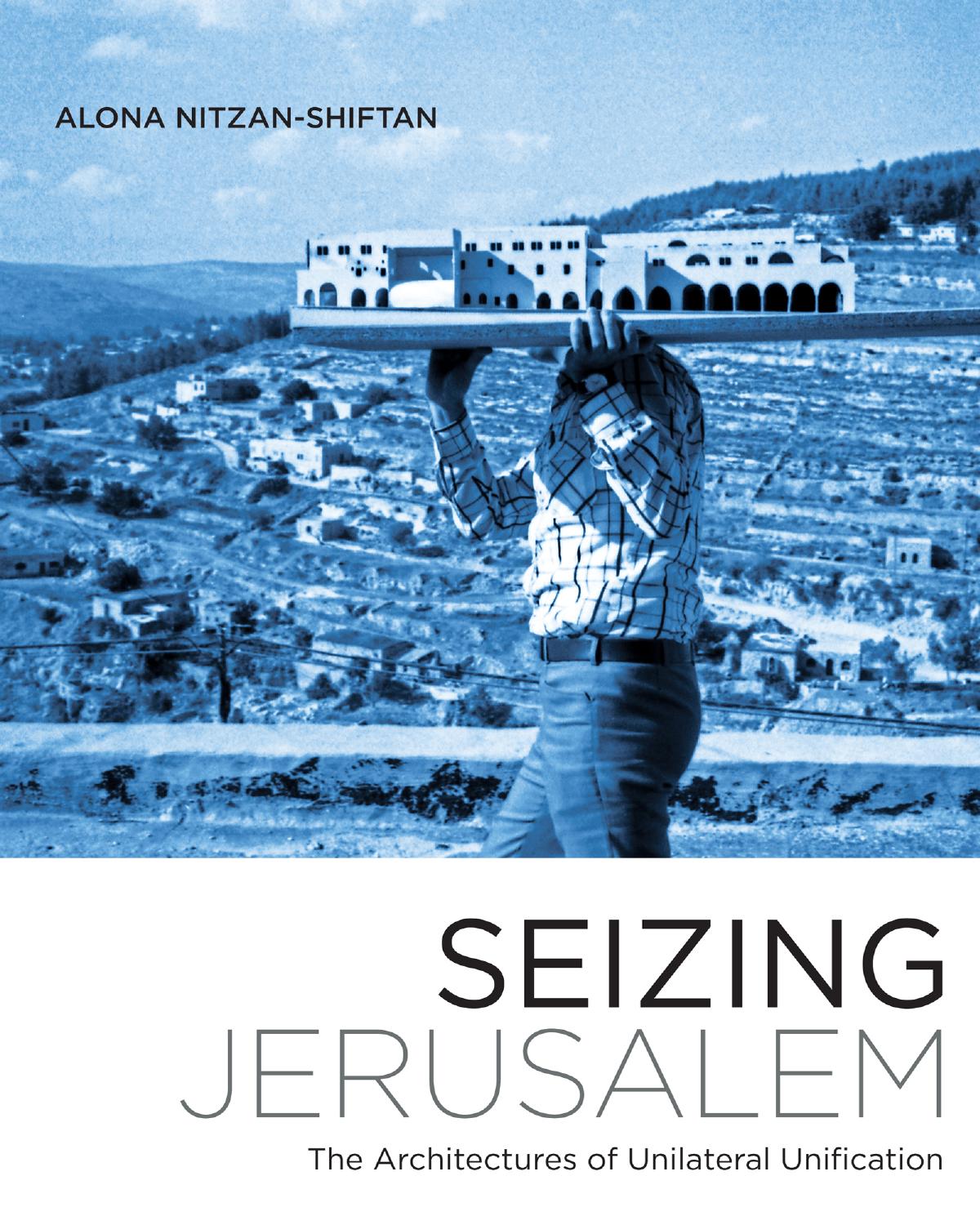 Seizing Jerusalem: The Architectures of Unilateral Unification by Alona Nitzan - Shiftan