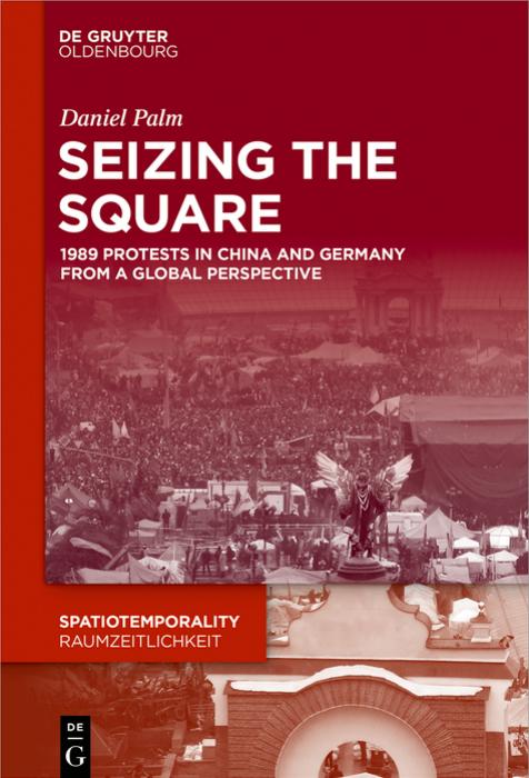 Seizing the Square: 1989 Protests in China and Germany From a Global Perspective by Daniel Palm