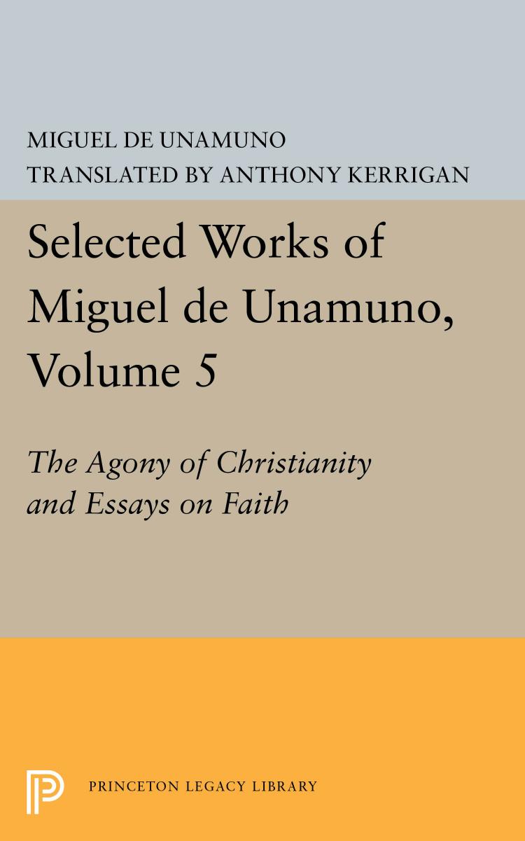 Selected Works of Miguel de Unamuno, Volume 5: The Agony of Christianity and Essays on Faith: The Agony of Christianity and Essays on Faith by Miguel de Unamuno; Anthony Kerrigan; Martin Nozick