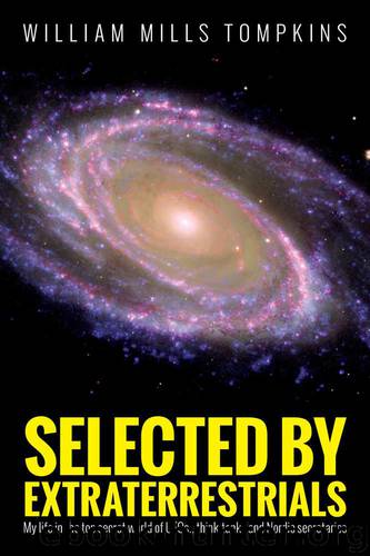 Selected by Extraterrestrials: My life in the top secret world of UFOs., think-tanks and Nordic secretaries by Tompkins William