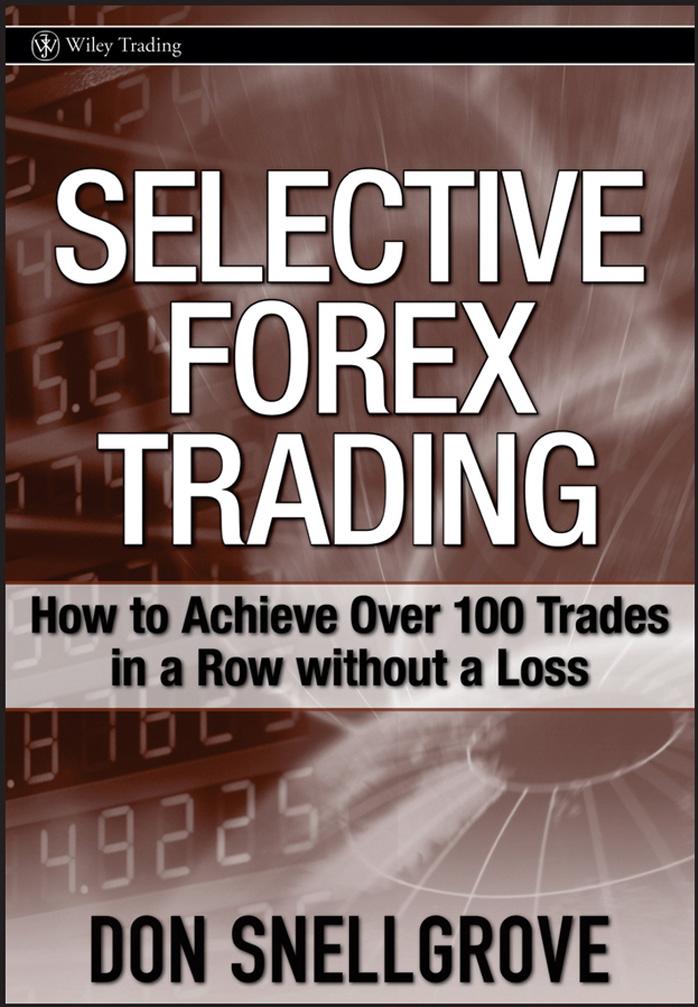 Selective Forex Trading: How to Achieve Over 100 Trades in a Row Without a Loss by Don Snellgrove