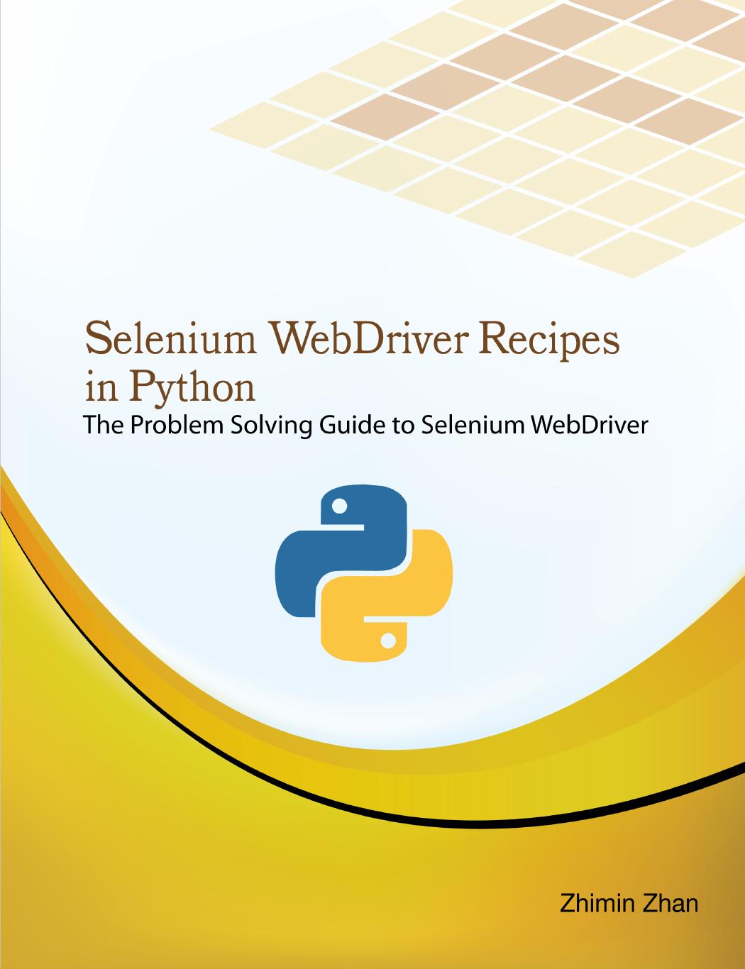 Selenium WebDriver Recipes in Python: The problem solving guide to Selenium WebDriver in Python by Zhimin Zhan