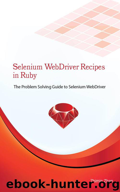 Selenium WebDriver Recipes in Ruby: The problem solving guide to Selenium WebDriver in Ruby (Test Automation Recipes Series Book 2) by Zhan Zhimin