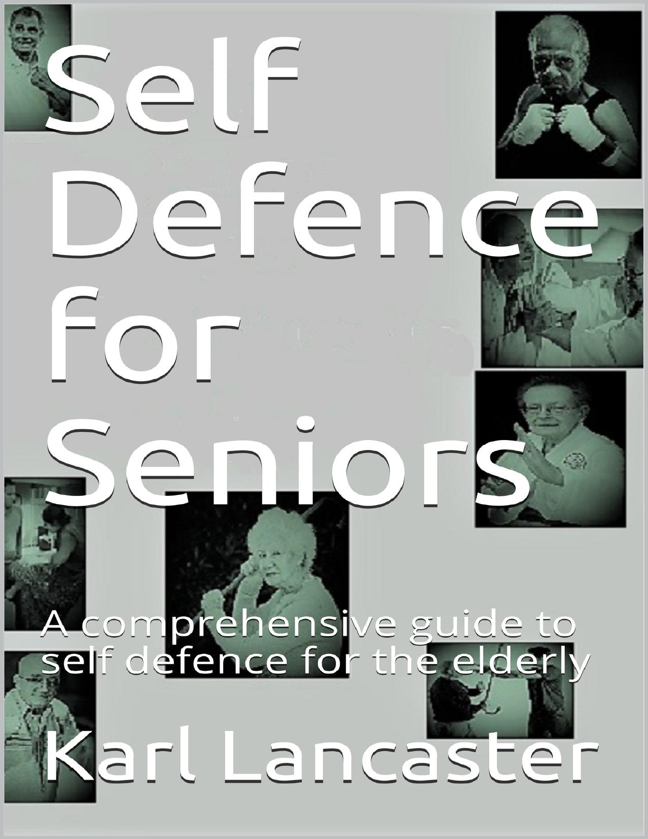 Self Defence for Seniors: A comprehensive guide to self defence for the elderly by Lancaster Karl