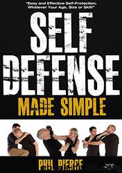 Self Defense Made Simple: Easy and Effective Self Protection Whatever Your Age, Size or Skill! by Phil Pierce