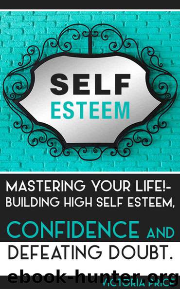 Self Esteem: Mastering Your Life!- Building High Self Esteem, Confidence and Defeating Doubt (Self Esteem, confidence,doubt) by Price Victoria