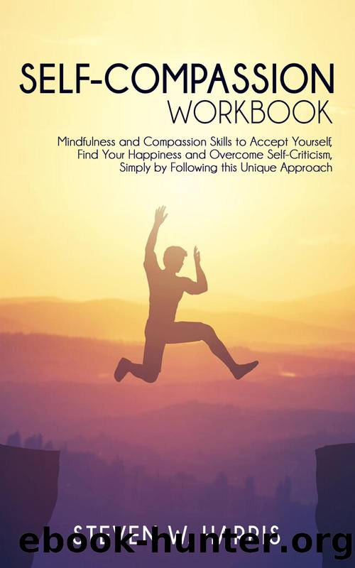 Self-Compassion Workbook: Mindfulness and Compassion Skills to Accept Yourself, Find Your Happiness and Overcome Self-Criticism, Simply by Following this Unique Approach by Steven W. Harris
