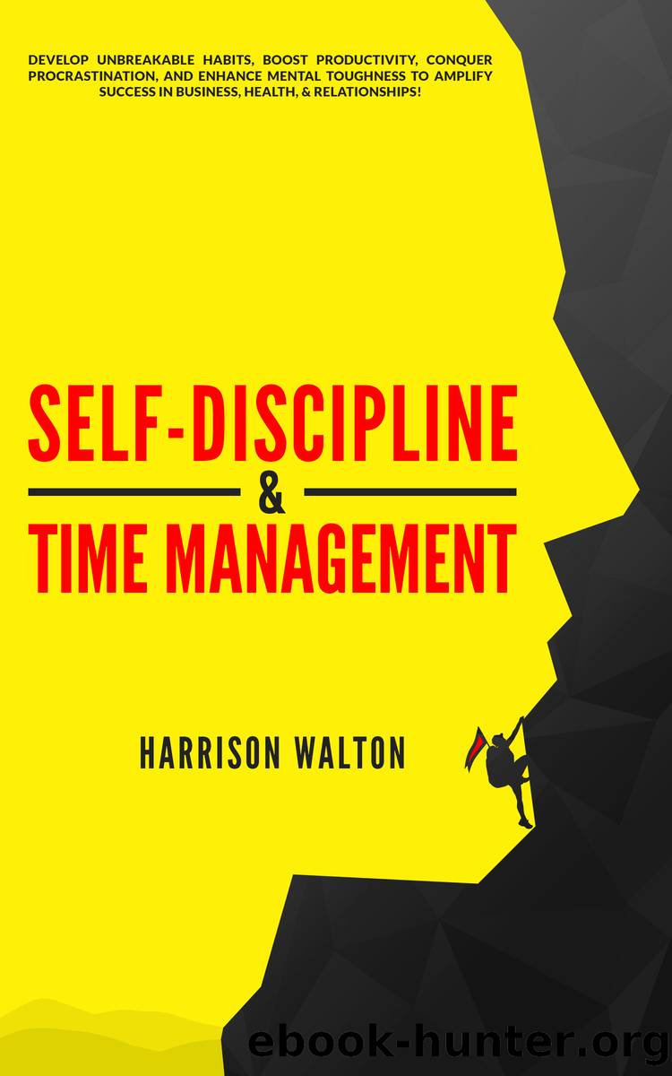 Self-Discipline & Time Management: Develop Unbreakable Habits, Boost Productivity, Conquer Procrastination, and Enhance Mental Toughness to Amplify Success In Business, Health, & Relationships! by Harrison Walton