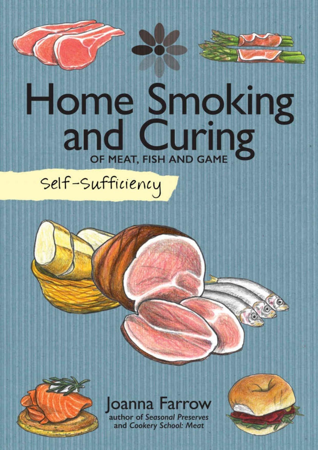 Self-Sufficiency Home Smoking and Curing: Of Meat, Fish and Game by Joanna Farrow