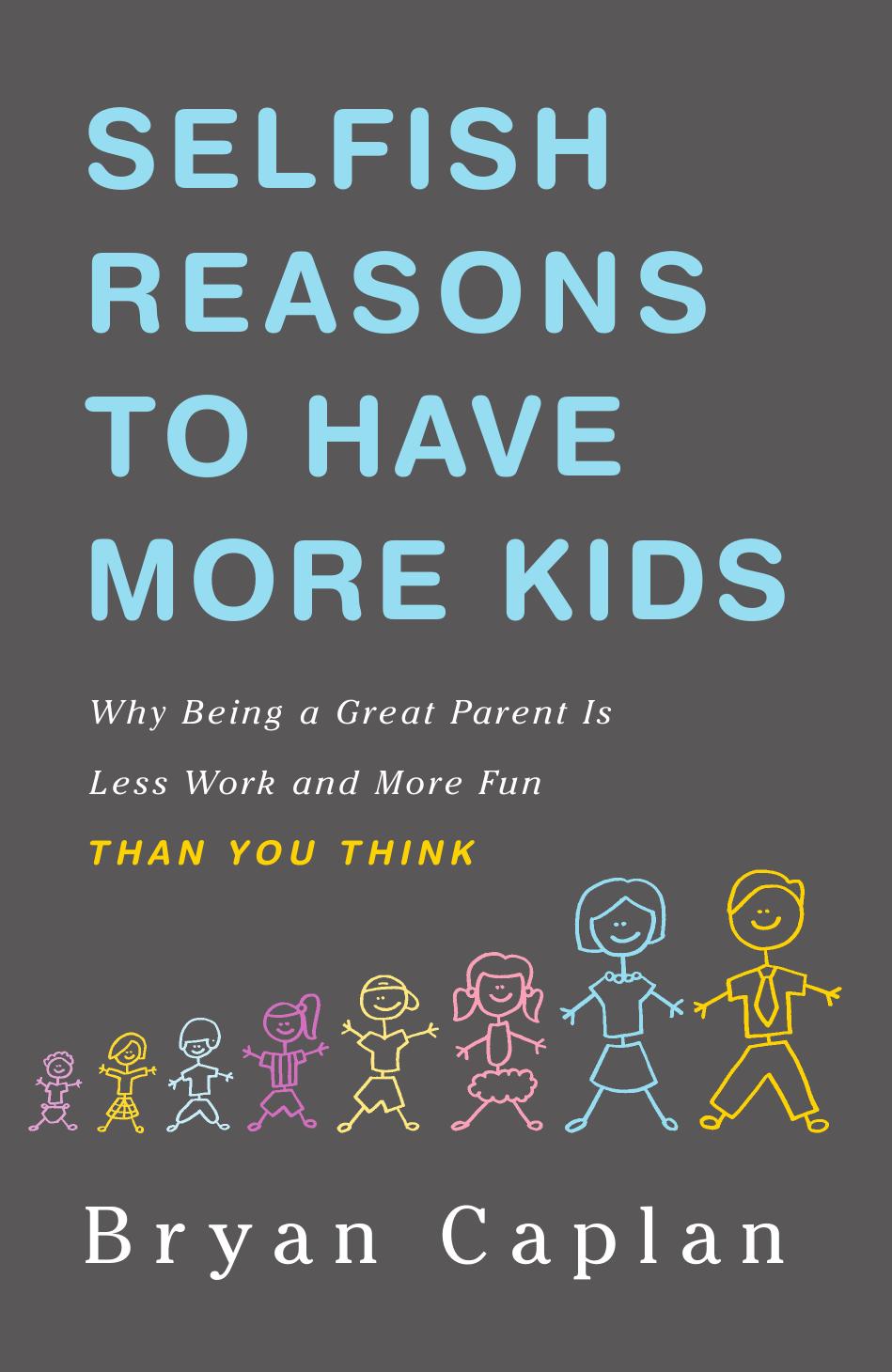 Selfish Reasons to Have More Kids: Why Being a Great Parent Is Less Work and More Fun Than You Think by Bryan Caplan