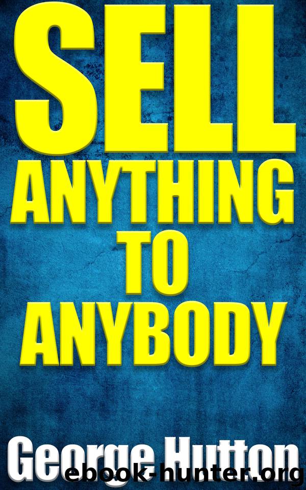 Sell Anything To Anybody: The Easiest Way Ever To Make A Fortune in Sales by Hutton George