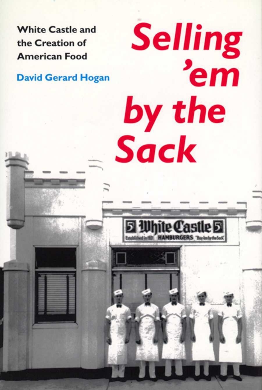 Selling 'em by the Sack: White Castle and the Creation of American Food by David Hogan