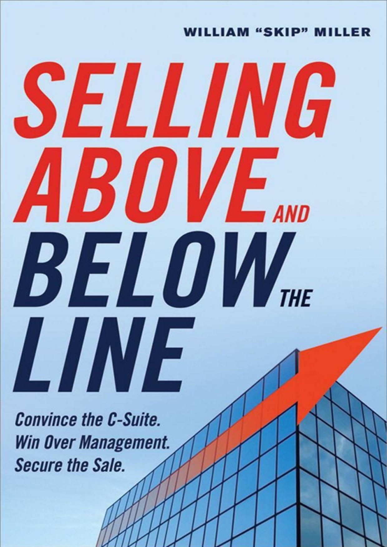 Selling Above and Below the Line: Convince the C-Suite. Win Over Management. Secure the Sale. by William "Skip" Miller
