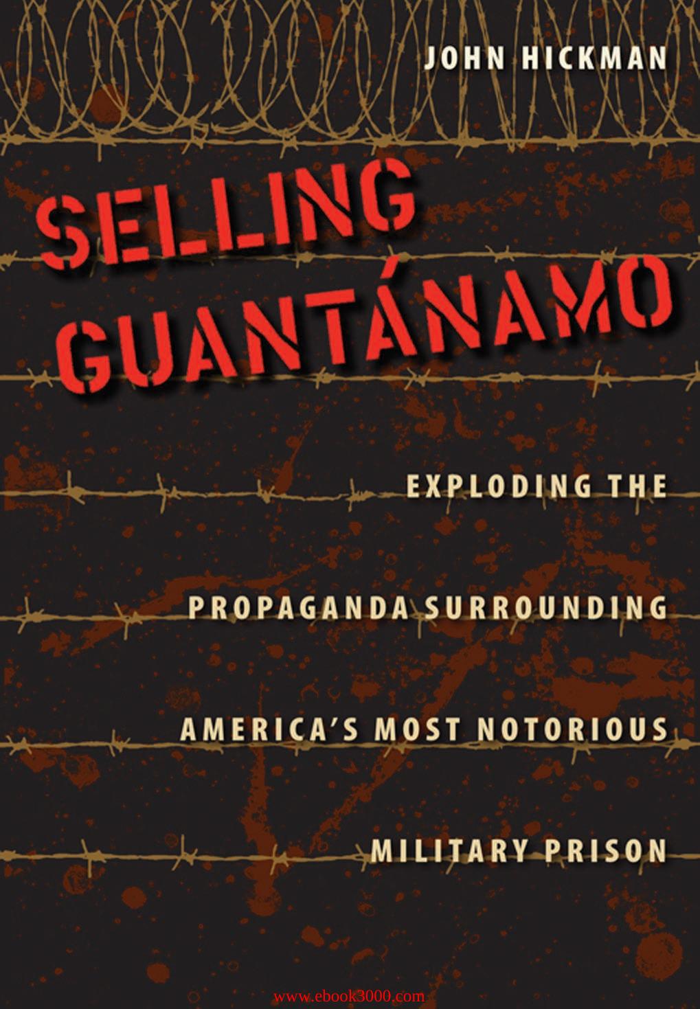 Selling Guantanamo: Exploding the Propaganda Surrounding America's Most Notorious Military Prison by Unknow