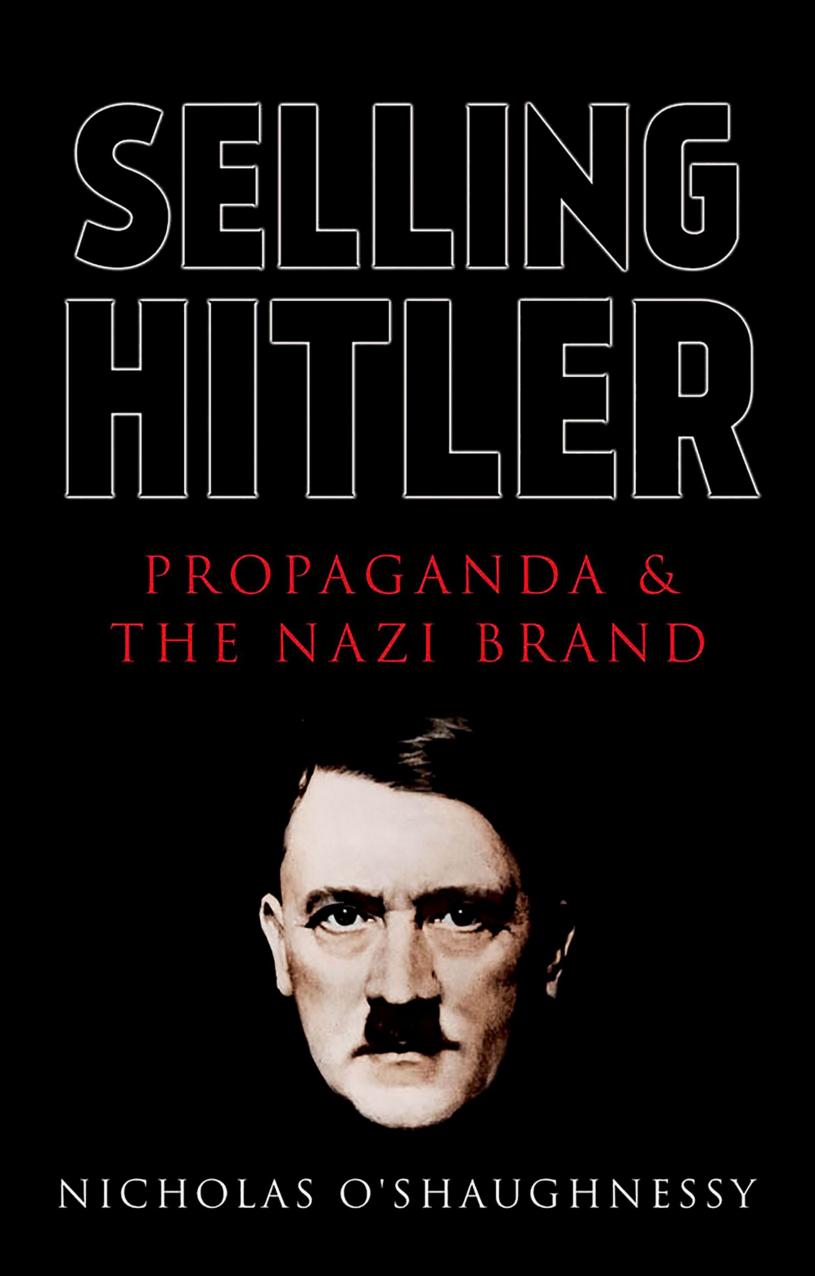Selling Hitler: Propaganda And The Nazi Brand by Nicholas O’Shaughnessy