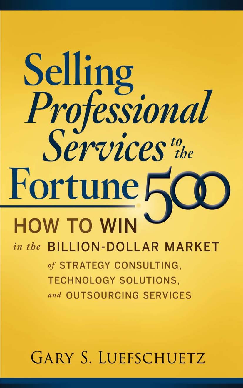 Selling Professional Services to the Fortune 500: How to Win in the Billion-Dollar Market of Strategy Consulting, Technology Solutions, and Outsourcing Services by Gary S. Luefschuetz