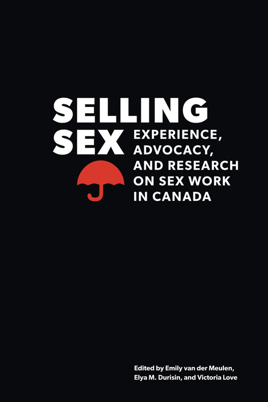 Selling Sex: Experience, Advocacy, and Research on Sex Work in Canada by Emily Van Der Meulen Elya M. Durisin Victoria Love