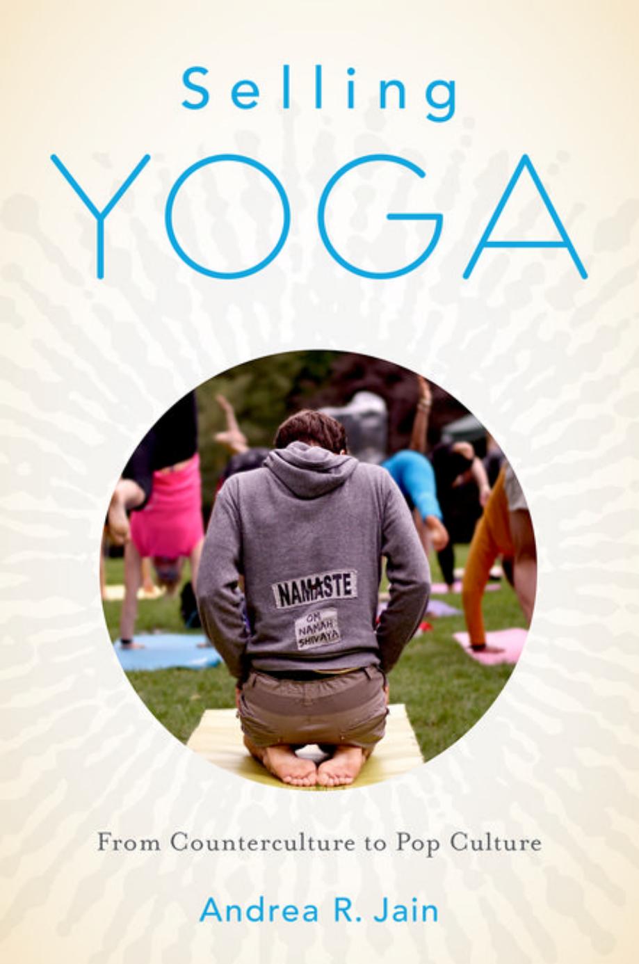 Selling Yoga: From Counterculture to Pop Culture by Andrea Jain