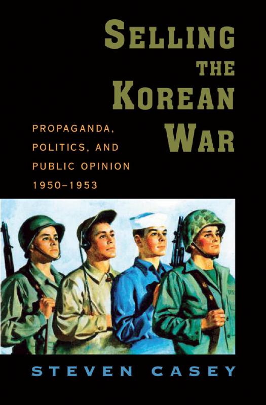 Selling the Korean War: Propaganda, Politics, and Public Opinion in the United States, 1950-1953 by Steven Casey