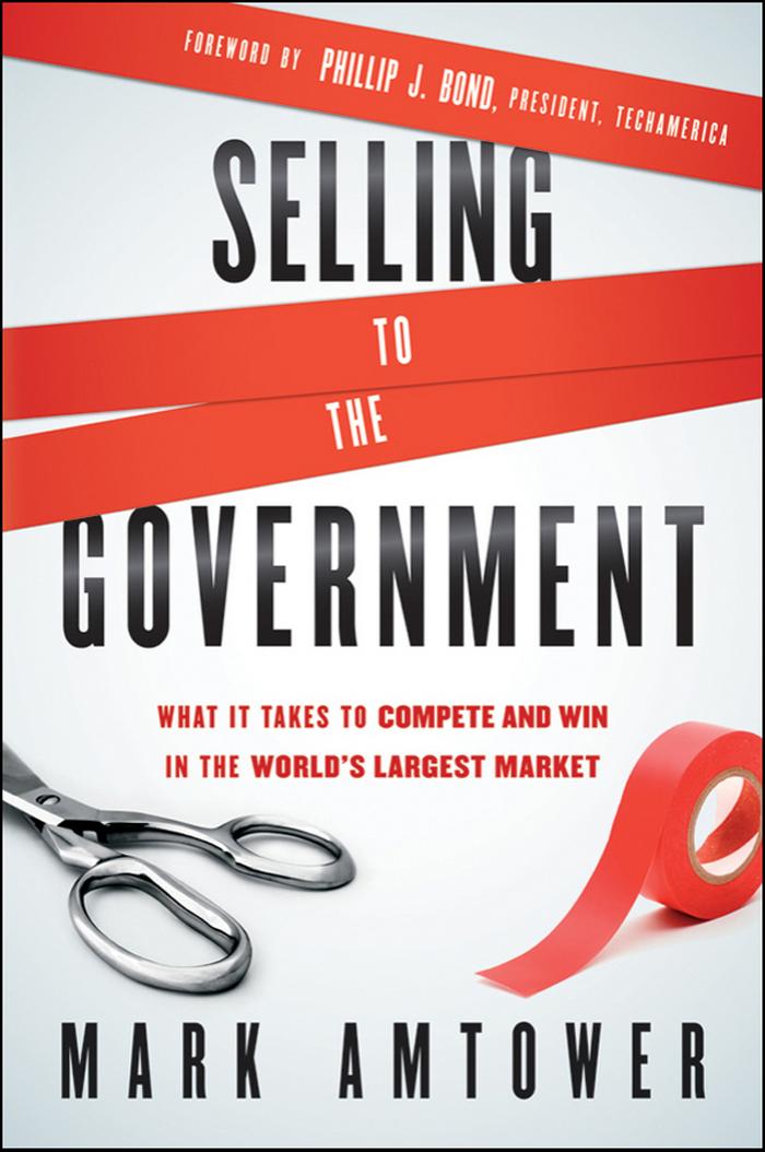 Selling to the Government: What It Takes to Compete and Win in the World's Largest Market by Mark Amtower