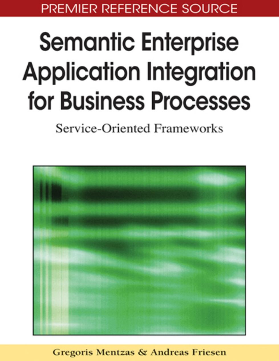 Semantic Enterprise Application Integration for Business Processes: Service-Oriented Frameworks (Premier Reference Source) by Gregoris Mentzas Andreas Friesen
