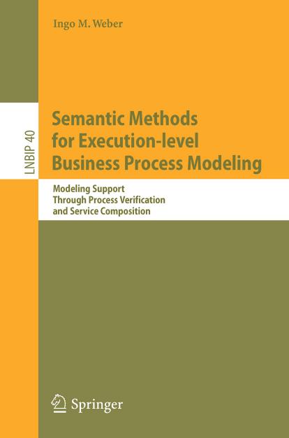 Semantic Methods for Execution-level Business Process Modeling: Modeling Support Through Process Verification and Service Composition (Lecture Notes in Business Information Processing) by Ingo M. Weber