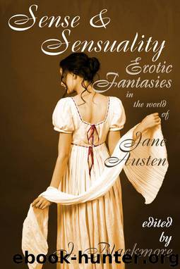 Sense & Sensuality: Erotic Fantasies in the World of Jane Austen by J. Blackmore
