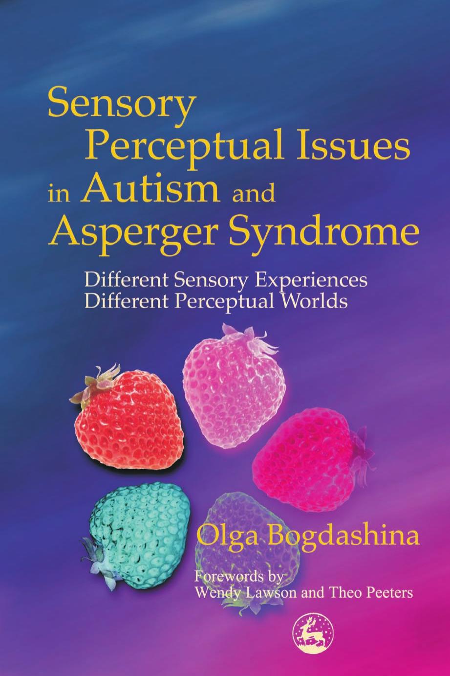Sensory Perceptual Issues in Autism and Asperger Syndrome: Different Sensory Experiences, Different Perceptual Worlds by Olga Bogdashina