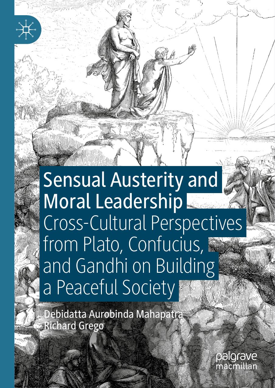 Sensual Austerity and Moral Leadership: Cross-Cultural Perspectives from Plato, Confucius, and Gandhi on Building a Peaceful Society by Debidatta Aurobinda Mahapatra Richard Grego