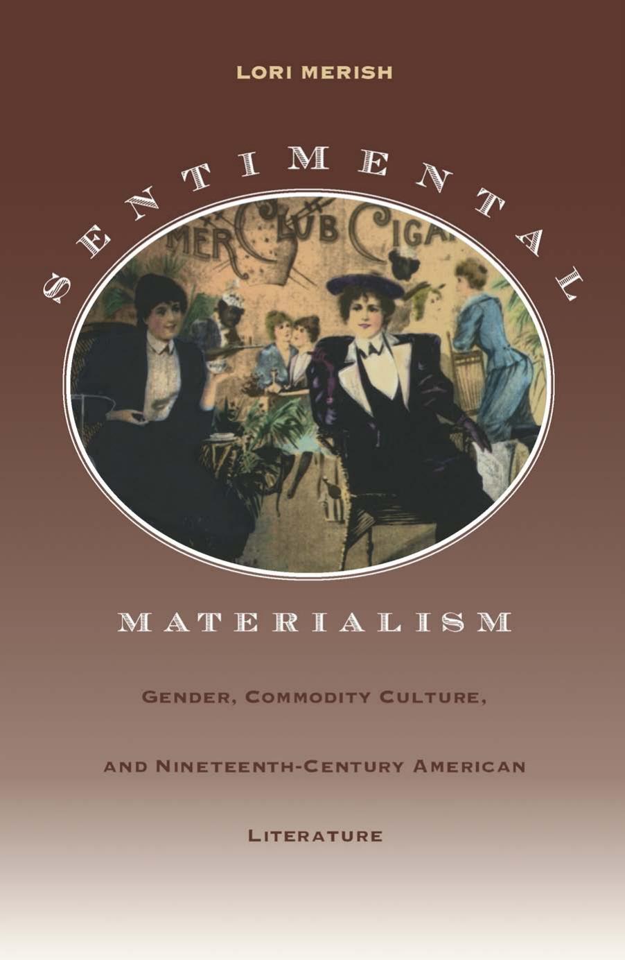Sentimental Materialism: Gender, Commodity Culture, and Nineteenth-Century American Literature by Lori Merish