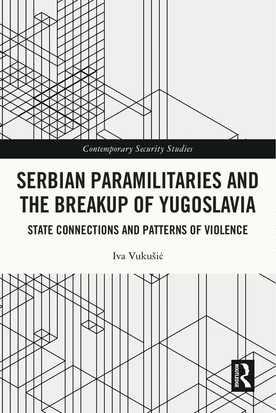 Serbian Paramilitaries and the Breakup of Yugoslavia: State Connections and Patterns of Violence by Iva Vukušić
