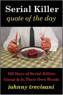 Serial Killer Quote of the Day: 365 Days of Serial Killers Uncut and In Their Own Words by Johnny Trevisani
