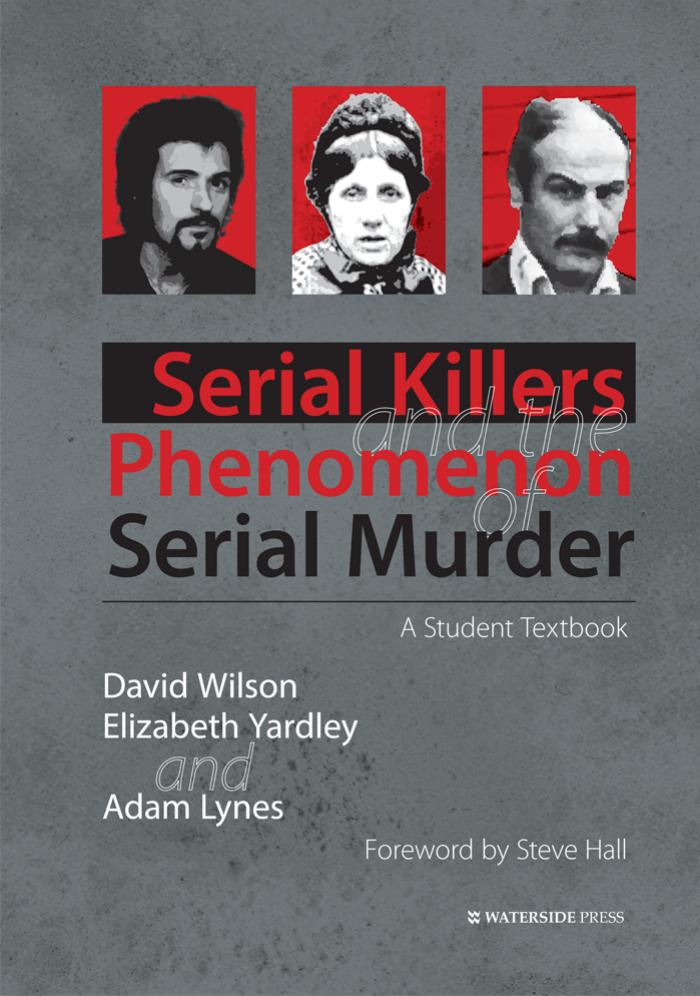 Serial Killers and the Phenomenon of Serial Murder: A Student Textbook by David Wilson Elizabeth Yardley and Adam Lynes