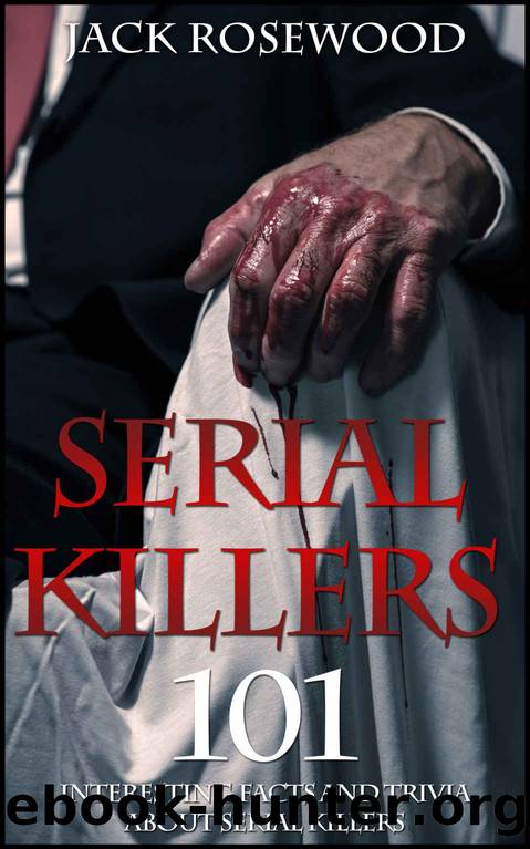 Serial Killers: 101 Interesting Facts And Trivia About Serial Killers by Jack Rosewood