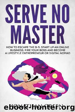 Serve No Master: How to Escape the 9-5, Start up an Online Business, Fire Your Boss and Become a Lifestyle Entrepreneur or Digital Nomad by Jonathan Green