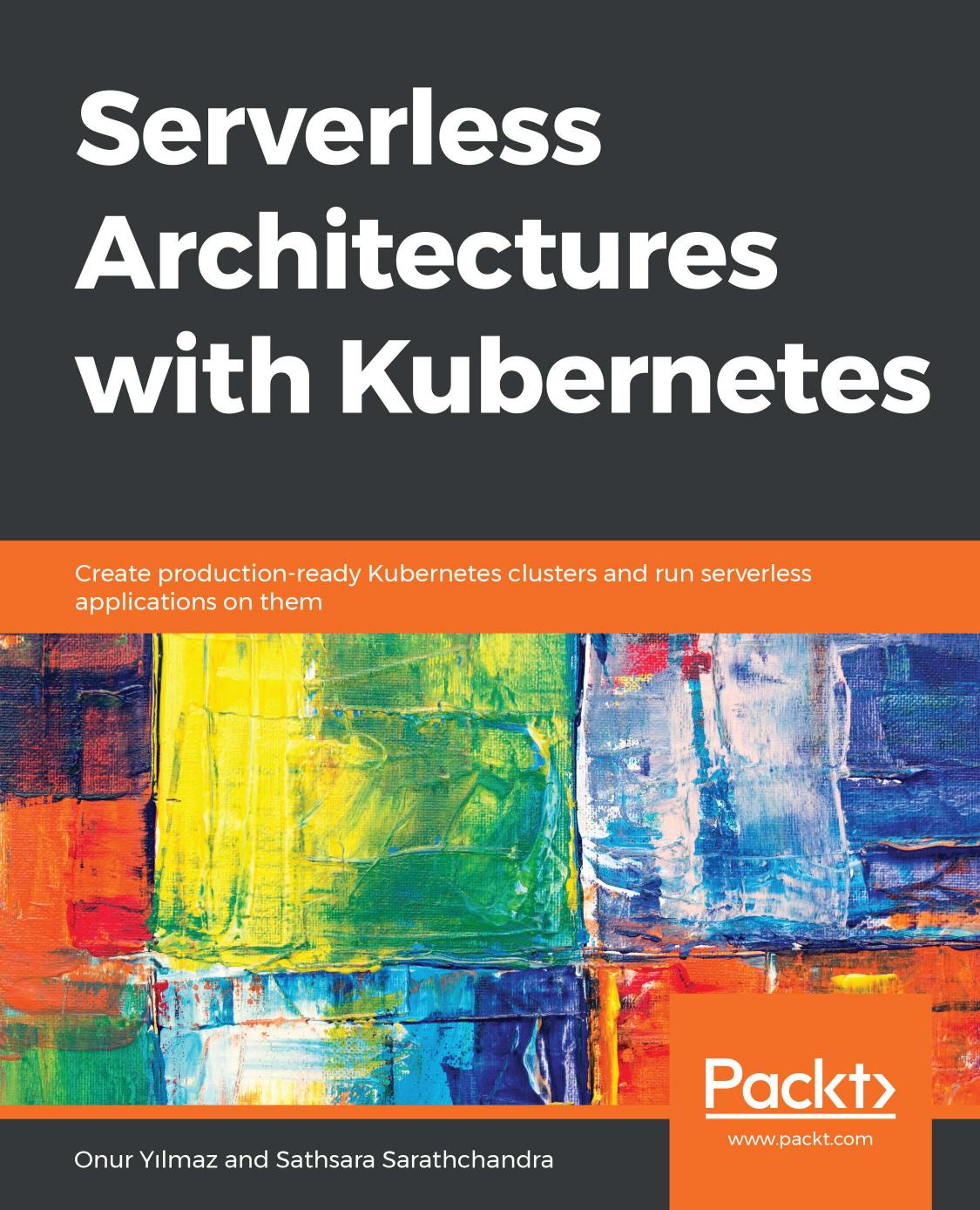Serverless Architectures with Kubernetes: Create production-ready Kubernetes clusters and run serverless applications on them by Onur Yilmaz; Sathsara Sarathchandra