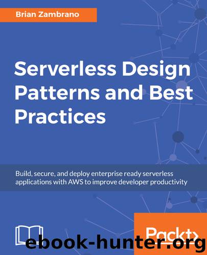 Serverless Design Patterns and Best Practices: Build, secure, and deploy enterprise ready serverless applications with AWS to improve developer productivity by Brian Zambrano